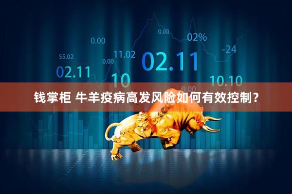钱掌柜 牛羊疫病高发风险如何有效控制?