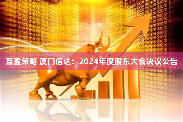 互盈策略 厦门信达：2024年度股东大会决议公告