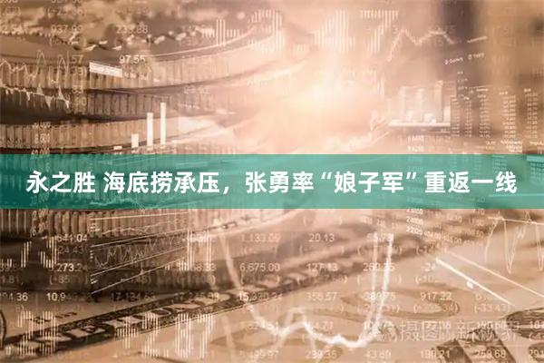 永之胜 海底捞承压,张勇率“娘子军”重返一线