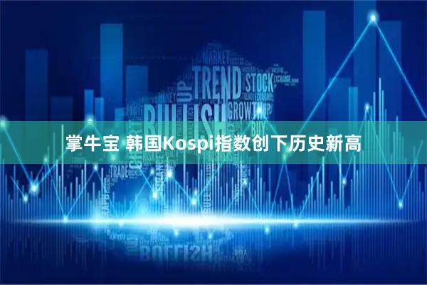 掌牛宝 韩国Kospi指数创下历史新高